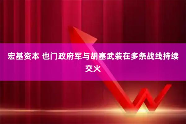 宏基资本 也门政府军与胡塞武装在多条战线持续交火