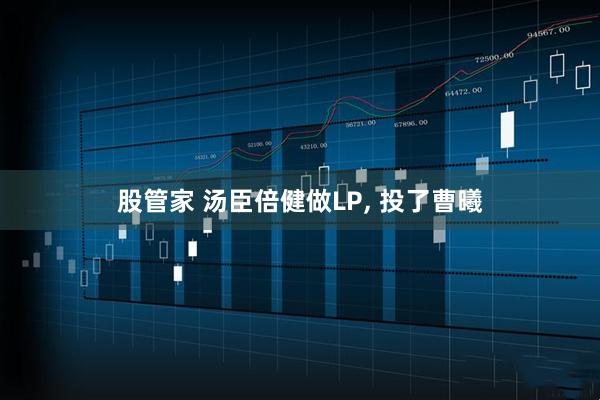 股管家 汤臣倍健做LP, 投了曹曦