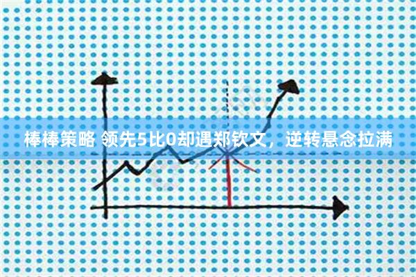 棒棒策略 领先5比0却遇郑钦文，逆转悬念拉满