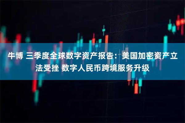 牛博 三季度全球数字资产报告：美国加密资产立法受挫 数字人民币跨境服务升级