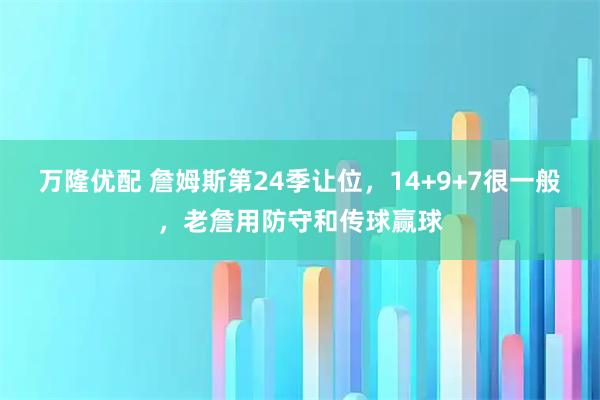 万隆优配 詹姆斯第24季让位，14+9+7很一般，老詹用防守和传球赢球