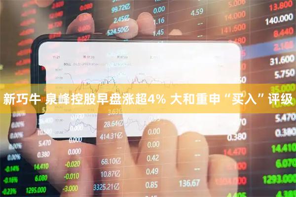 新巧牛 泉峰控股早盘涨超4% 大和重申“买入”评级