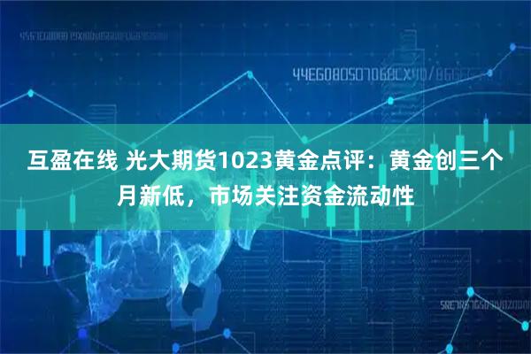 互盈在线 光大期货1023黄金点评：黄金创三个月新低，市场关注资金流动性