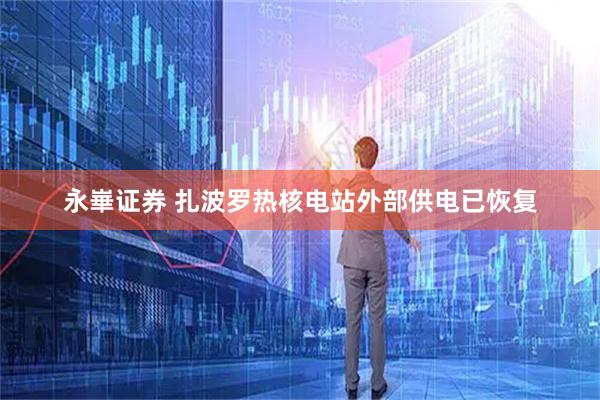 永崋证券 扎波罗热核电站外部供电已恢复
