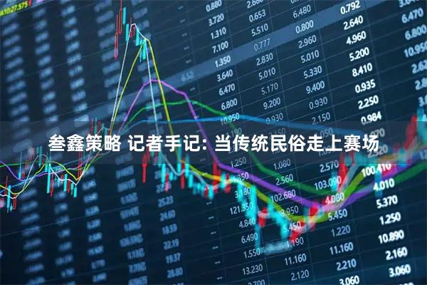 叁鑫策略 记者手记: 当传统民俗走上赛场