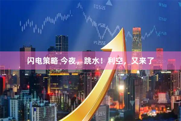 闪电策略 今夜，跳水！利空，又来了
