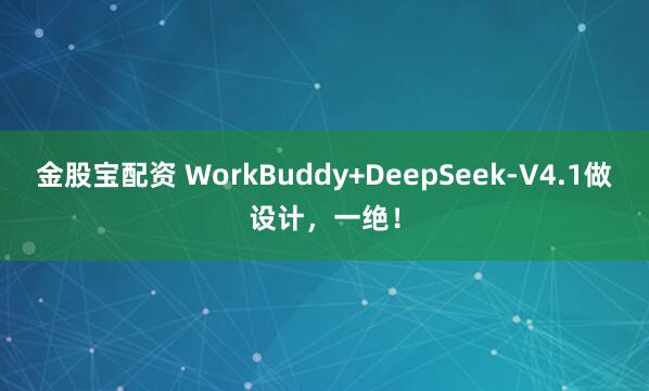 金股宝配资 WorkBuddy+DeepSeek-V4.1做设计，一绝！