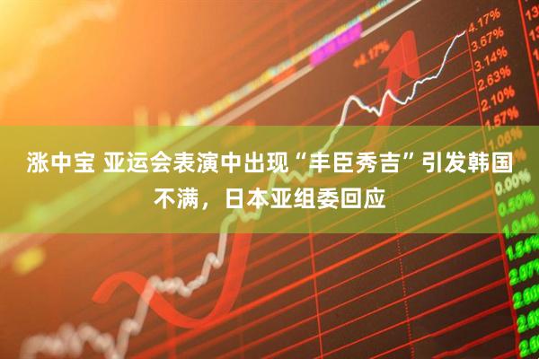 涨中宝 亚运会表演中出现“丰臣秀吉”引发韩国不满,日本亚组委回应