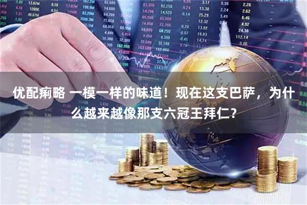 优配痢略 一模一样的味道！现在这支巴萨，为什么越来越像那支六冠王拜仁？