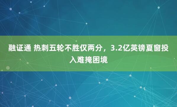 融证通 热刺五轮不胜仅两分，3.2亿英镑夏窗投入难掩困境